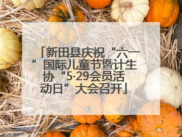 新田县庆祝“六一”国际儿童节暨计生协“5·29会员活动日”大会召开