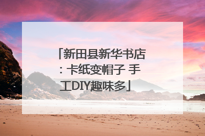 新田县新华书店：卡纸变帽子 手工DIY趣味多