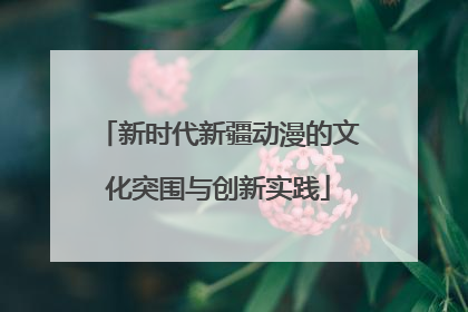 新时代新疆动漫的文化突围与创新实践