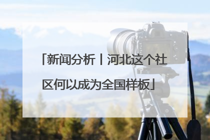 新闻分析丨河北这个社区何以成为全国样板