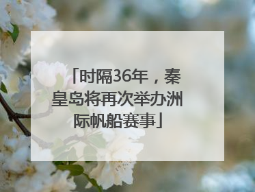 时隔36年，秦皇岛将再次举办洲际帆船赛事