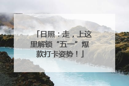 日照：走，上这里解锁“五一”爆款打卡姿势！