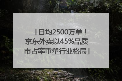日均2500万单！京东外卖以45%品质市占率重塑行业格局