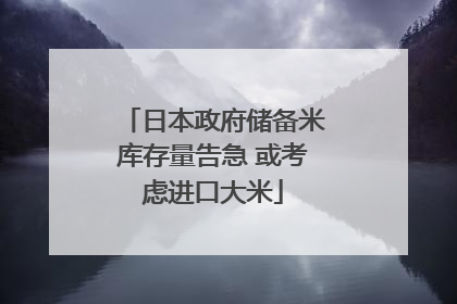 日本政府储备米库存量告急 或考虑进口大米
