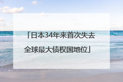 日本34年来首次失去全球最大债权国地位