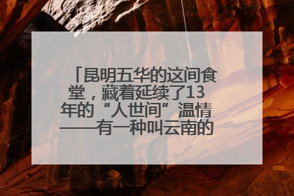 昆明五华的这间食堂，藏着延续了13年的“人世间”温情——有一种叫云南的生活之365天