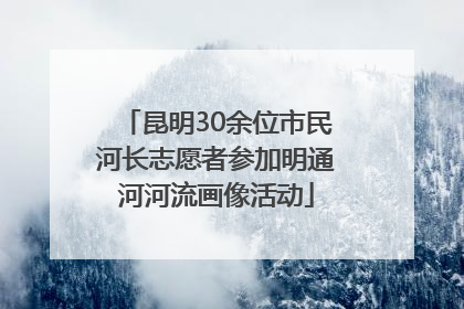昆明30余位市民河长志愿者参加明通河河流画像活动