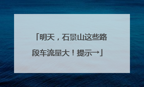 明天，石景山这些路段车流量大！提示→