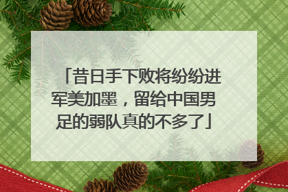 昔日手下败将纷纷进军美加墨，留给中国男足的弱队真的不多了