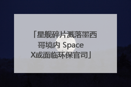 星舰碎片溅落墨西哥境内 SpaceX或面临环保官司