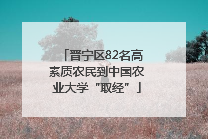 晋宁区82名高素质农民到中国农业大学“取经”