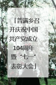 普满乡召开庆祝中国共产党成立104周年暨“七一”表彰大会