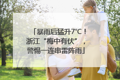 暴雨后猛升7℃！浙江“梅中有伏”，警惕一连串雷阵雨