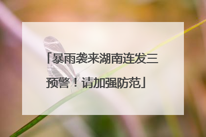 暴雨袭来湖南连发三预警！请加强防范