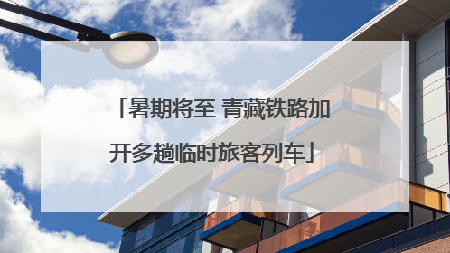 暑期将至 青藏铁路加开多趟临时旅客列车