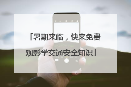 暑期来临，快来免费观影学交通安全知识