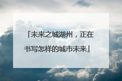 未来之城湖州，正在书写怎样的城市未来