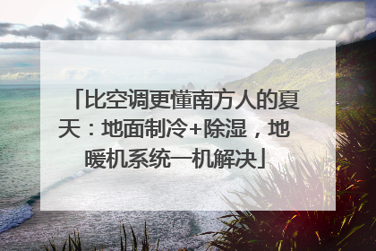 比空调更懂南方人的夏天：地面制冷+除湿，地暖机系统一机解决