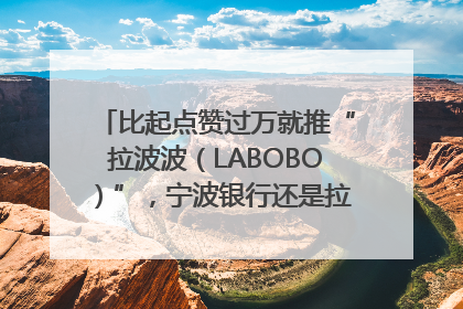 比起点赞过万就推“拉波波（LABOBO）”，宁波银行还是拉业绩吧｜财经辣评