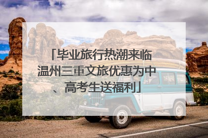 毕业旅行热潮来临 温州三重文旅优惠为中、高考生送福利