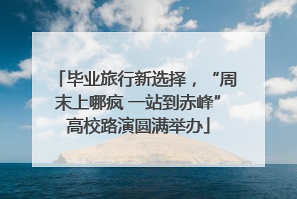 毕业旅行新选择，“周末上哪疯 一站到赤峰”高校路演圆满举办