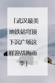 武汉最美地铁站穹顶下沉广场这样迎战梅雨季