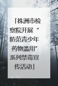 株洲市检察院开展“防范青少年药物滥用”系列禁毒宣传活动