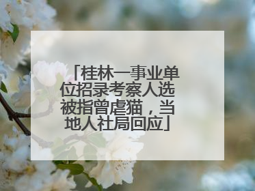 桂林一事业单位招录考察人选被指曾虐猫，当地人社局回应