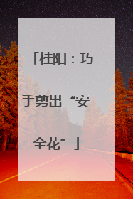 桂阳：巧手剪出“安全花”