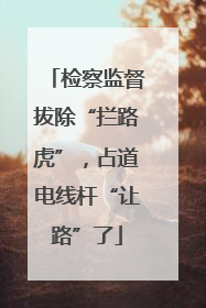 检察监督拔除“拦路虎”，占道电线杆“让路”了
