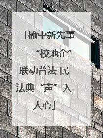 榆中新先事｜“校地企”联动普法 民法典“声”入人心