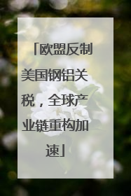 欧盟反制美国钢铝关税，全球产业链重构加速