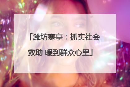 潍坊寒亭：抓实社会救助 暖到群众心里