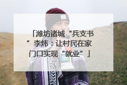 潍坊诸城“兵支书”李炜：让村民在家门口实现“就业”