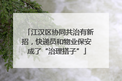 江汉区协同共治有新招，快递员和物业保安成了“治理搭子”
