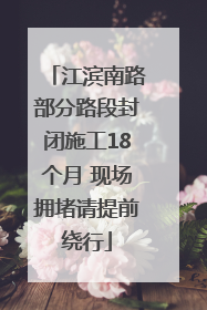 江滨南路部分路段封闭施工18个月 现场拥堵请提前绕行