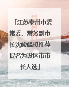 江苏泰州市委常委、常务副市长沈峻峰拟推荐提名为设区市市长人选