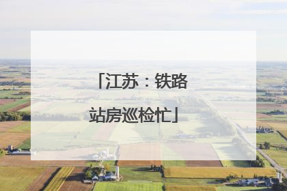 江苏：铁路站房巡检忙