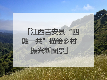 江西吉安县“四融一共”描绘乡村振兴新图景
