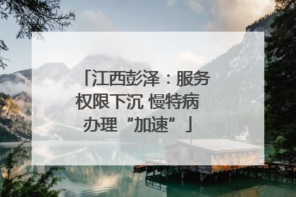 江西彭泽：服务权限下沉 慢特病办理“加速”