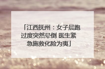 江西抚州：女子晨跑过度突然晕倒 医生紧急施救化险为夷