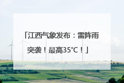 江西气象发布：雷阵雨突袭！最高35℃！