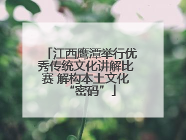 江西鹰潭举行优秀传统文化讲解比赛 解构本土文化“密码”