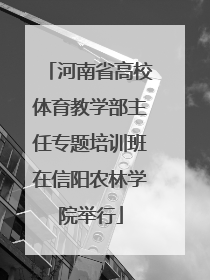 河南省高校体育教学部主任专题培训班在信阳农林学院举行
