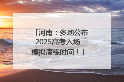 河南：多地公布2025高考入场模拟演练时间！