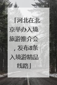 河北在北京举办入境旅游推介会，发布8条入境游精品线路