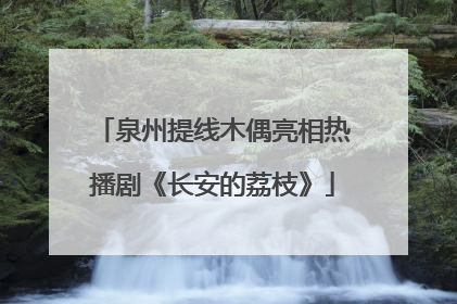 泉州提线木偶亮相热播剧《长安的荔枝》