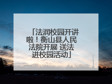法润校园开讲啦！衡山县人民法院开展 送法进校园活动