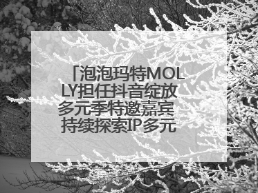 泡泡玛特MOLLY担任抖音绽放多元季特邀嘉宾 持续探索IP多元运营新方式