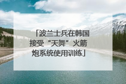 波兰士兵在韩国接受“天舞”火箭炮系统使用训练